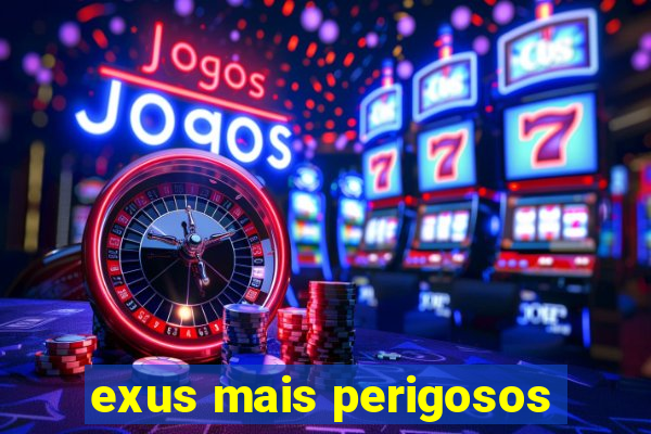 exus mais perigosos